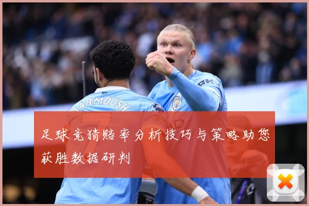 足球竞猜赔率分析技巧与策略助您获胜数据研判