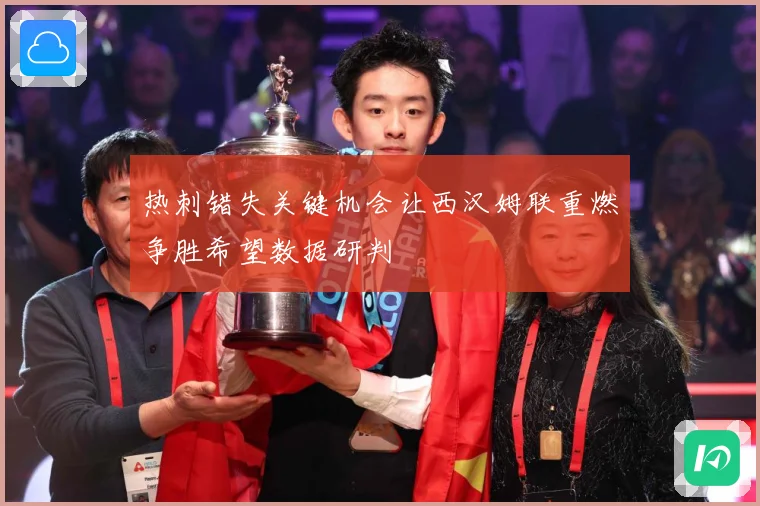 热刺错失关键机会让西汉姆联重燃争胜希望数据研判
