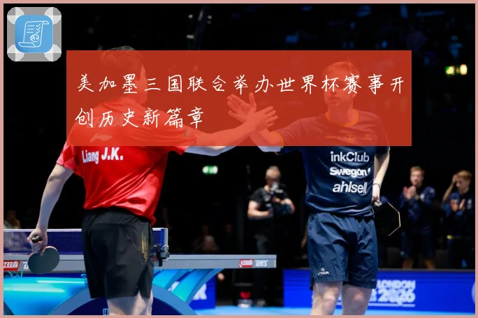 美加墨三国联合举办世界杯赛事开创历史新篇章