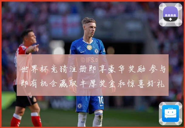 世界杯竞猜注册即享豪华奖励 参与即有机会赢取丰厚奖金和惊喜好礼