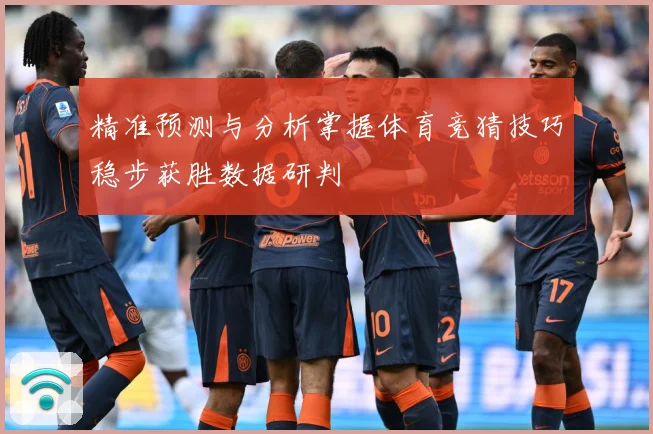 精准预测与分析掌握体育竞猜技巧稳步获胜数据研判