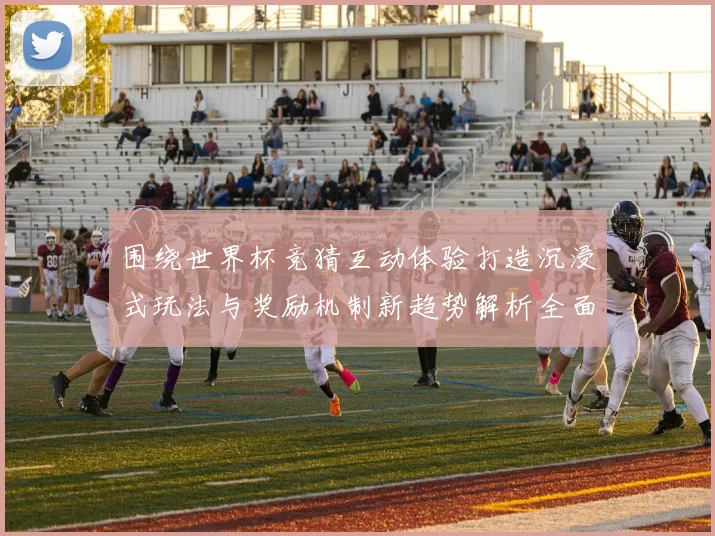 围绕世界杯竞猜互动体验打造沉浸式玩法与奖励机制新趋势解析全面深度