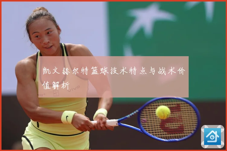 凯文赫尔特篮球技术特点与战术价值解析