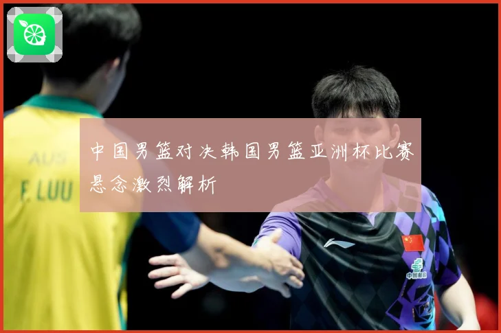 中国男篮对决韩国男篮亚洲杯比赛悬念激烈解析