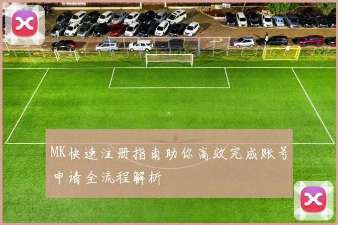 MK快速注册指南助你高效完成账号申请全流程解析