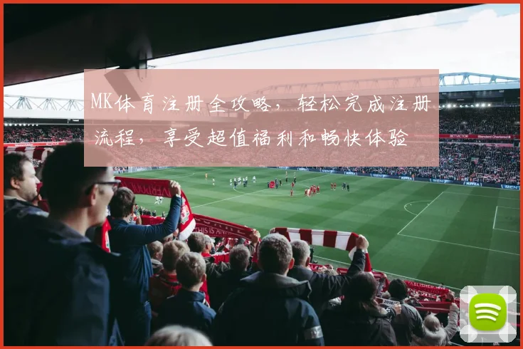 MK体育注册全攻略，轻松完成注册流程，享受超值福利和畅快体验