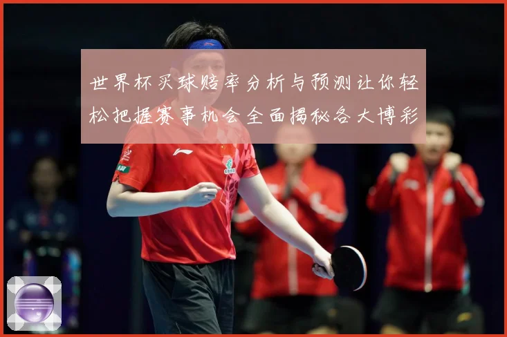 世界杯买球赔率分析与预测让你轻松把握赛事机会全面揭秘各大博彩公司最新赔率走势