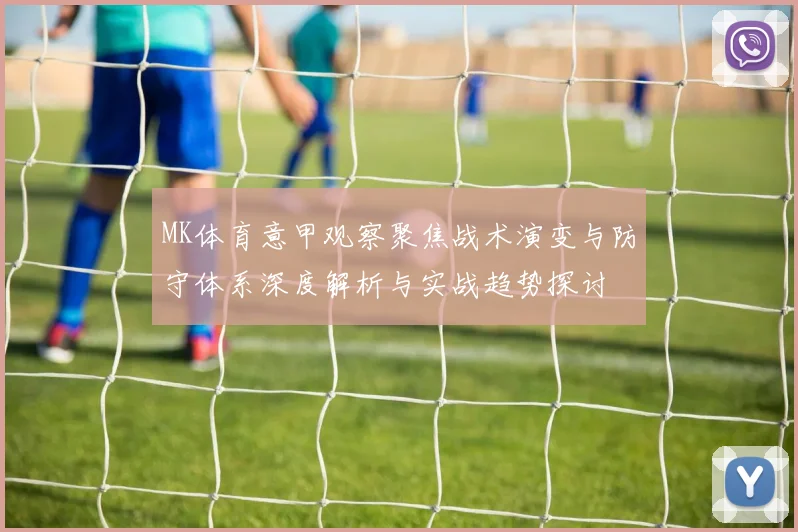 MK体育意甲观察聚焦战术演变与防守体系深度解析与实战趋势探讨