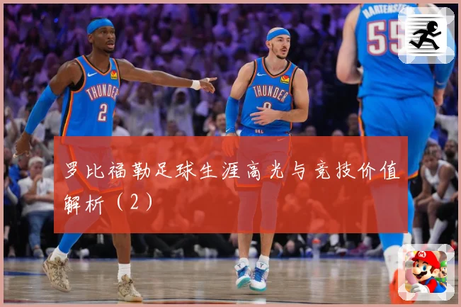 罗比福勒足球生涯高光与竞技价值解析（2）