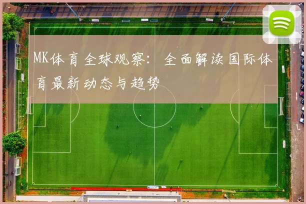 MK体育全球观察：全面解读国际体育最新动态与趋势