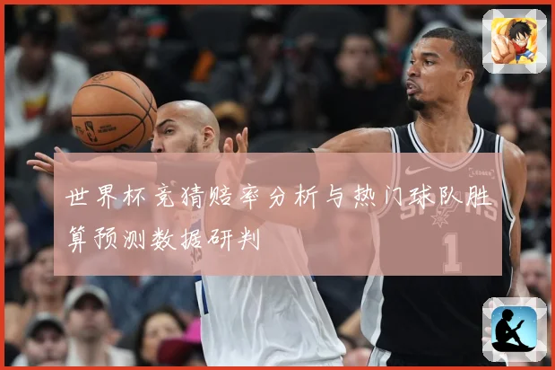 世界杯竞猜赔率分析与热门球队胜算预测数据研判