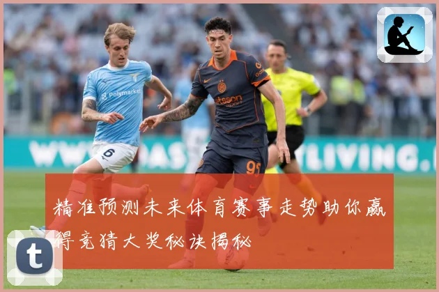 精准预测未来体育赛事走势助你赢得竞猜大奖秘诀揭秘