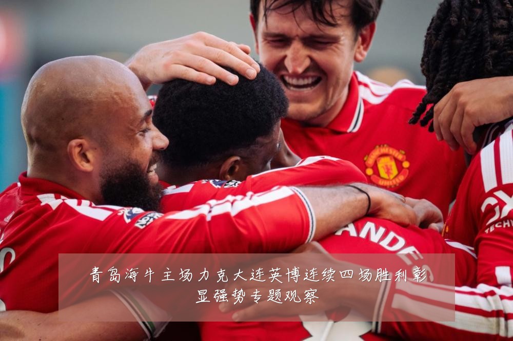 青岛海牛主场力克大连英博连续四场胜利彰显强势专题观察