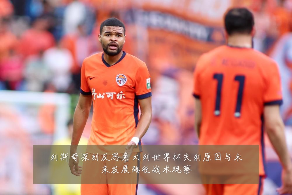 利斯奇深刻反思意大利世界杯失利原因与未来发展路径战术观察