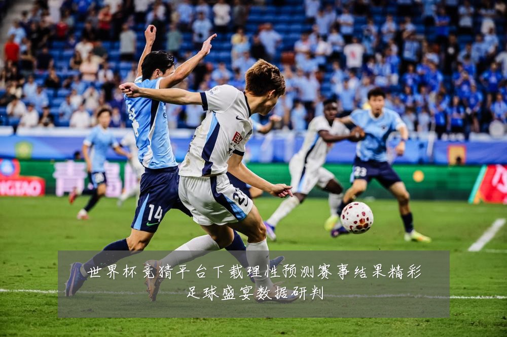 世界杯竞猜平台下载理性预测赛事结果精彩足球盛宴数据研判