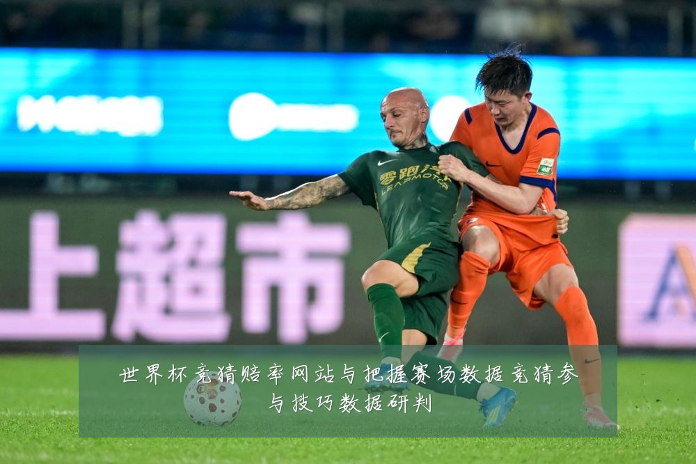世界杯竞猜赔率网站与把握赛场数据竞猜参与技巧数据研判