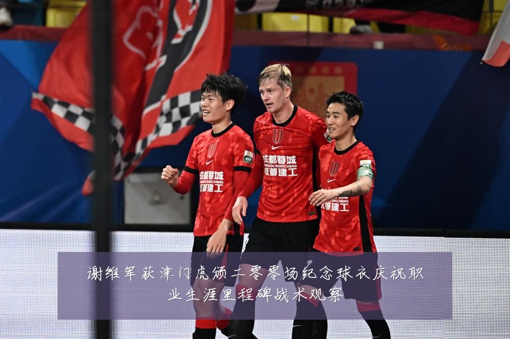 谢维军获津门虎颁二零零场纪念球衣庆祝职业生涯里程碑战术观察