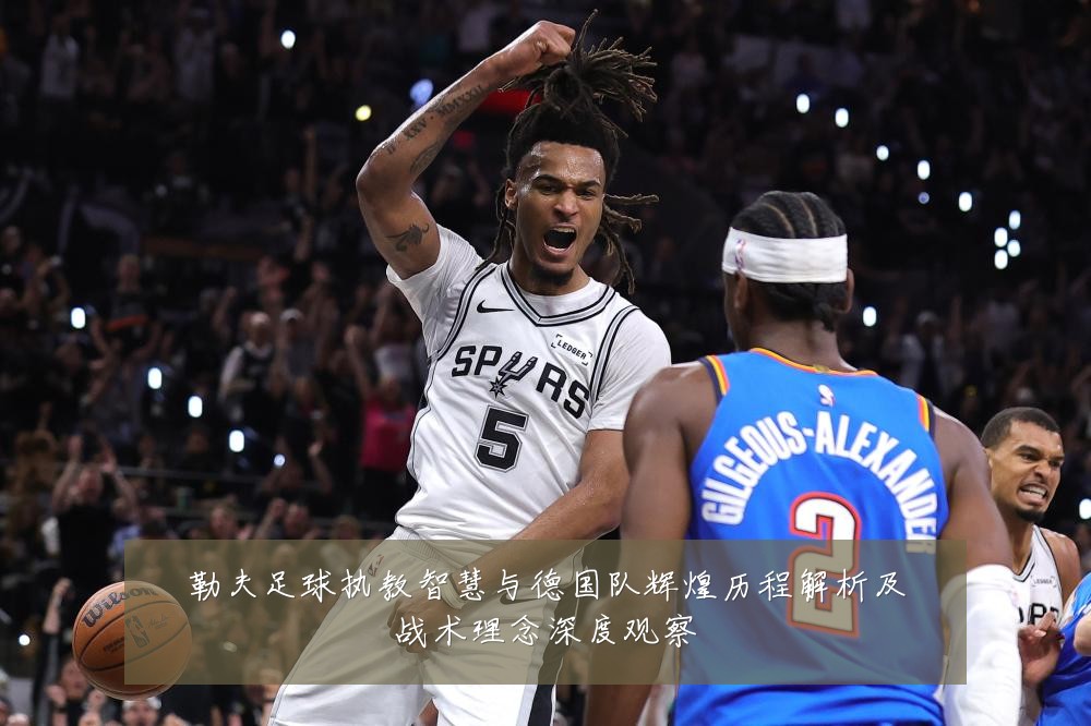 勒夫足球执教智慧与德国队辉煌历程解析及战术理念深度观察